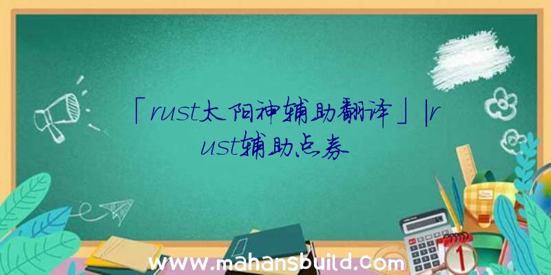 「rust太阳神辅助翻译」|rust辅助点券